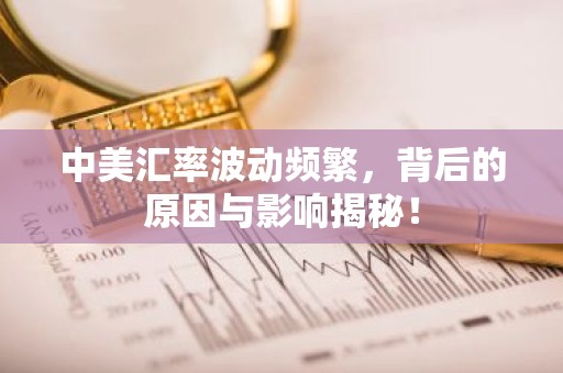 中美汇率波动频繁，背后的原因与影响揭秘！