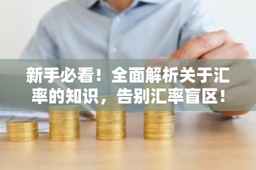 新手必看！全面解析关于汇率的知识，告别汇率盲区！