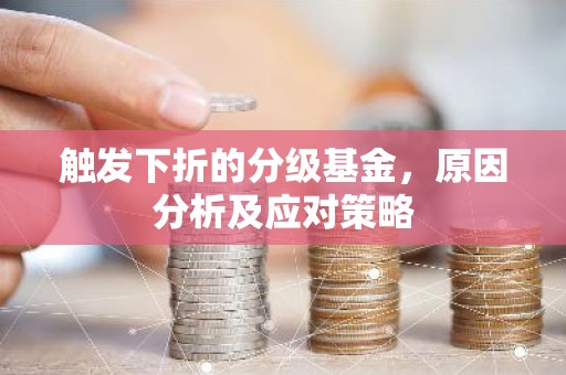 触发下折的分级基金，原因分析及应对策略