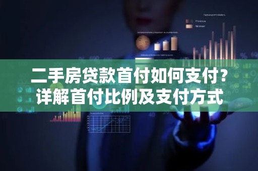 二手房贷款首付如何支付？详解首付比例及支付方式