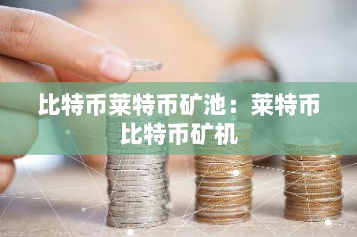 比特币莱特币矿池：莱特币比特币矿机