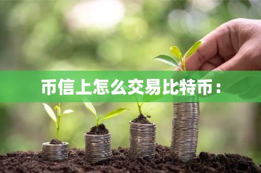 币信上怎么交易比特币：