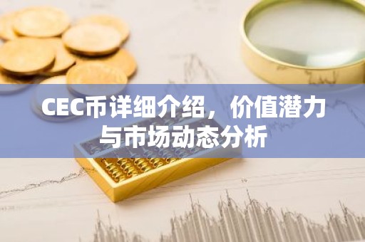 CEC币详细介绍，价值潜力与市场动态分析