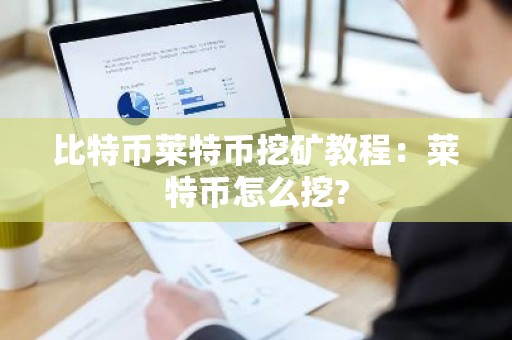 比特币莱特币挖矿教程：莱特币怎么挖?