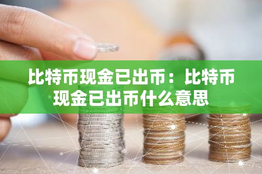 比特币现金已出币：比特币现金已出币什么意思