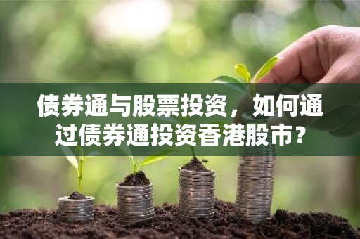 债券通与股票投资，如何通过债券通投资香港股市？