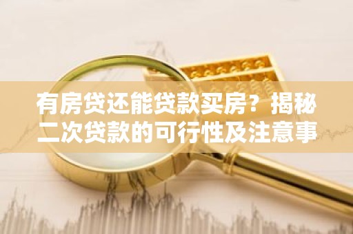 有房贷还能贷款买房？揭秘二次贷款的可行性及注意事项