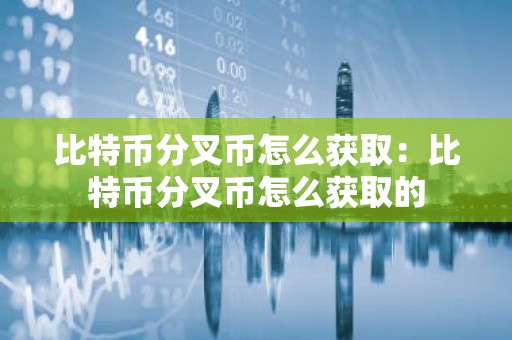 比特币分叉币怎么获取：比特币分叉币怎么获取的