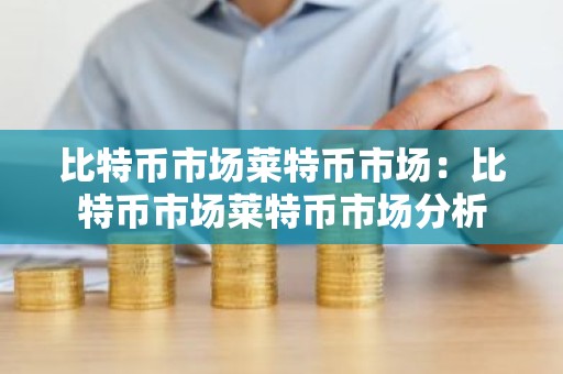 比特币市场莱特币市场：比特币市场莱特币市场分析