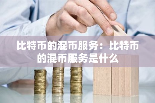 比特币的混币服务：比特币的混币服务是什么