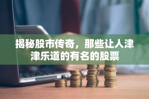 揭秘股市传奇，那些让人津津乐道的有名的股票