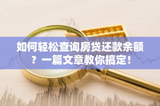 如何轻松查询房贷还款余额？一篇文章教你搞定！