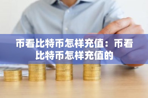 币看比特币怎样充值：币看比特币怎样充值的