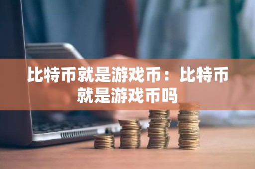 比特币就是游戏币：比特币就是游戏币吗