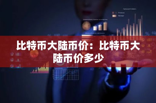 比特币大陆币价：比特币大陆币价多少
