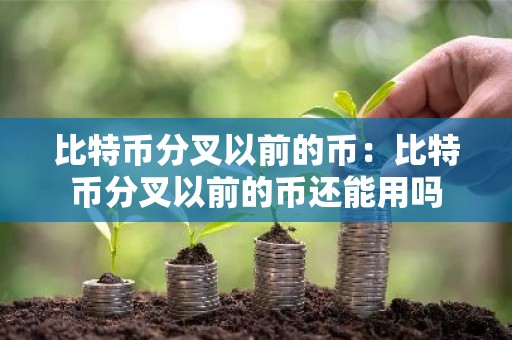 比特币分叉以前的币：比特币分叉以前的币还能用吗