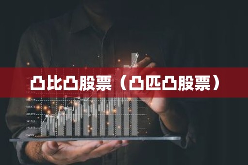 凸比凸股票（凸匹凸股票）