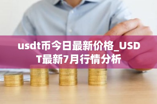 usdt币今日最新价格_USDT最新7月行情分析