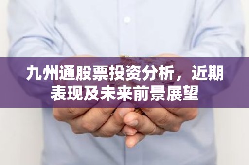 九州通股票投资分析，近期表现及未来前景展望