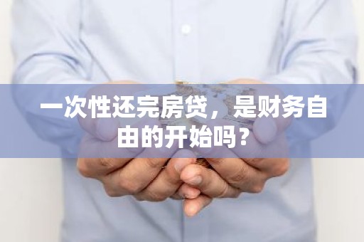 一次性还完房贷，是财务自由的开始吗？
