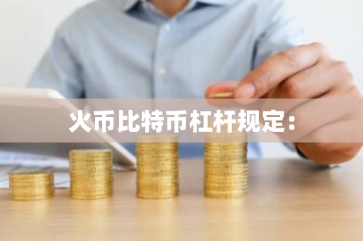 火币比特币杠杆规定：