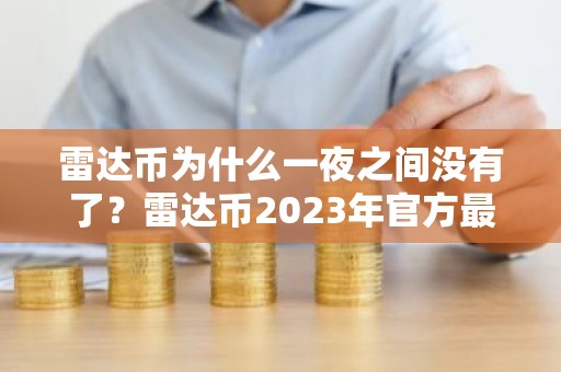 雷达币为什么一夜之间没有了？雷达币2023年官方最新真实
