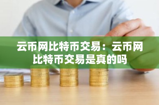 云币网比特币交易：云币网比特币交易是真的吗
