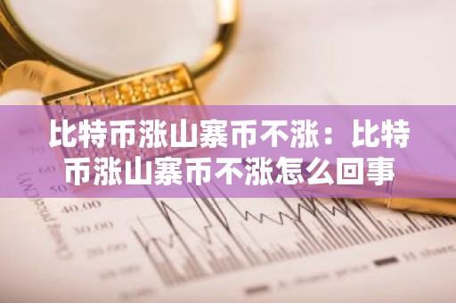 比特币涨山寨币不涨：比特币涨山寨币不涨怎么回事
