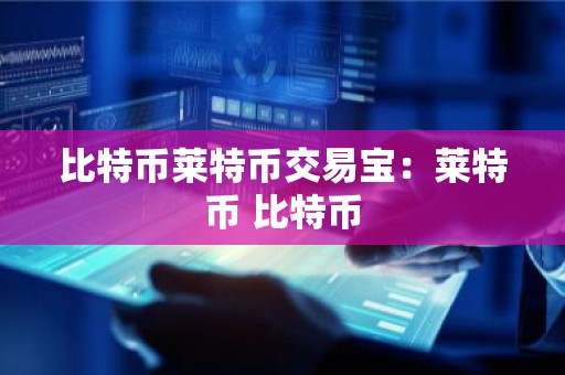 比特币莱特币交易宝：莱特币 比特币