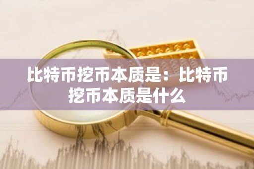 比特币挖币本质是：比特币挖币本质是什么