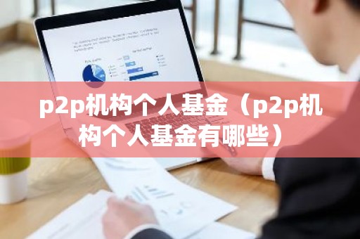 p2p机构个人基金（p2p机构个人基金有哪些）