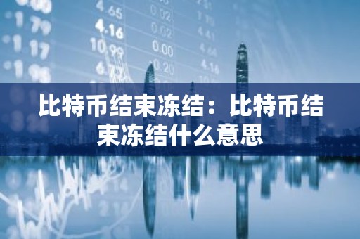 比特币结束冻结：比特币结束冻结什么意思