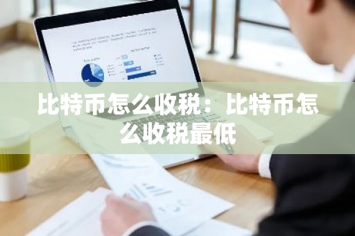 比特币怎么收税：比特币怎么收税最低