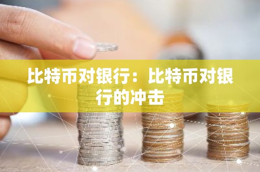 比特币对银行：比特币对银行的冲击