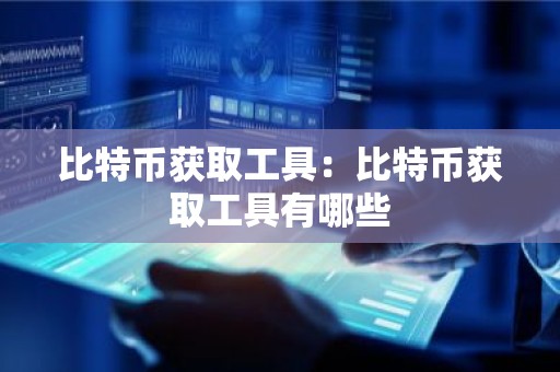 比特币获取工具：比特币获取工具有哪些