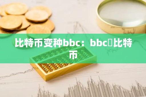 比特币变种bbc：bbc犇比特币