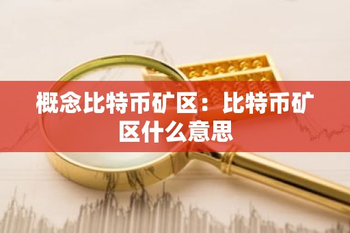 概念比特币矿区：比特币矿区什么意思
