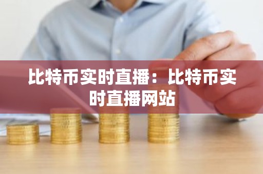 比特币实时直播：比特币实时直播网站