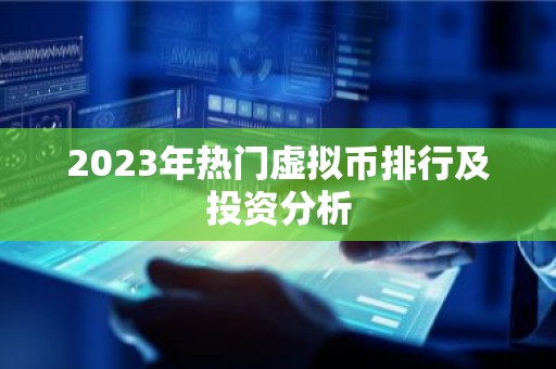2023年热门虚拟币排行及投资分析