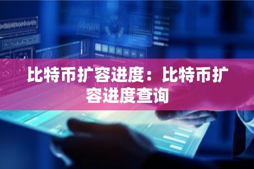 比特币扩容进度：比特币扩容进度查询