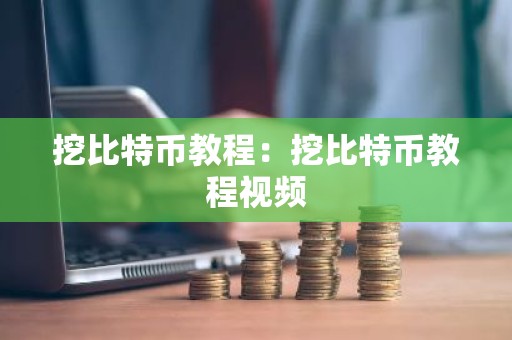 挖比特币教程：挖比特币教程视频