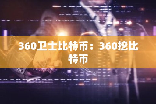 360卫士比特币：360挖比特币