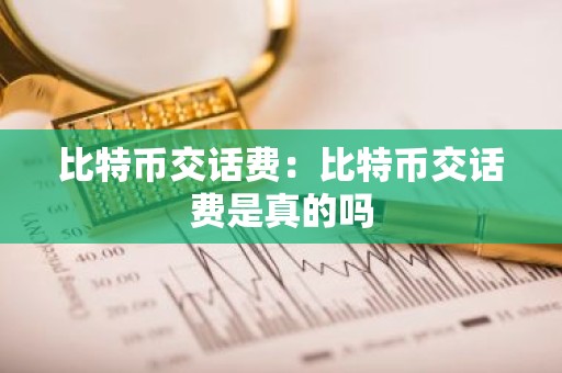 比特币交话费：比特币交话费是真的吗