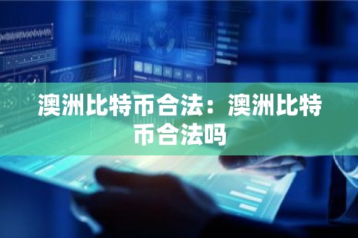 澳洲比特币合法：澳洲比特币合法吗