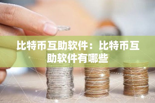 比特币互助软件：比特币互助软件有哪些
