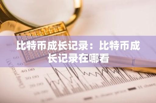 比特币成长记录：比特币成长记录在哪看