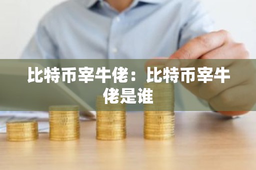 比特币宰牛佬：比特币宰牛佬是谁