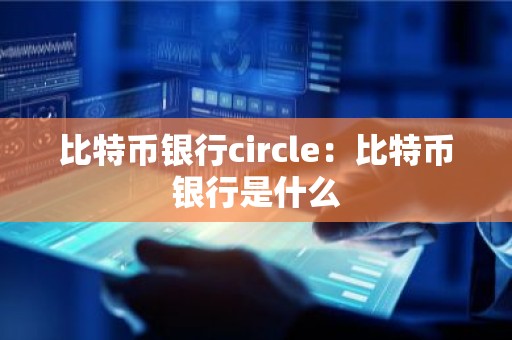 比特币银行circle：比特币银行是什么