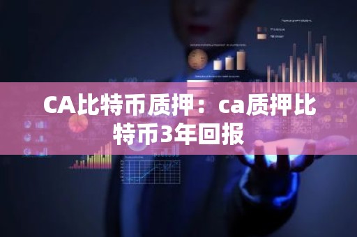 CA比特币质押：ca质押比特币3年回报