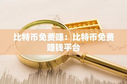 比特币免费赚：比特币免费赚钱平台